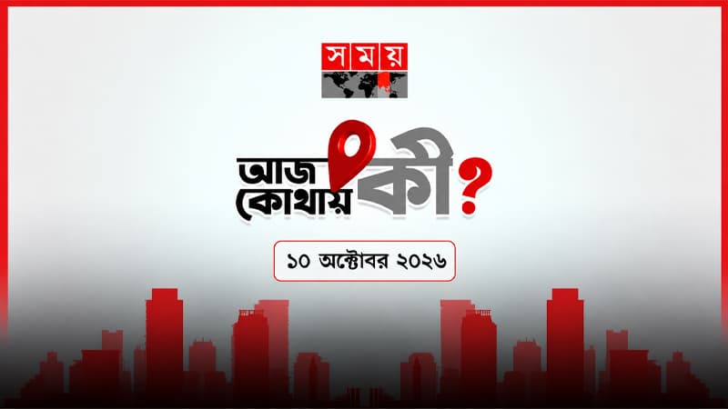 আজ কোথায় কী? (১০ অক্টোবর ২০২৬) আজ কোথায় কী? (১০ অক্টোবর ২০২৬)