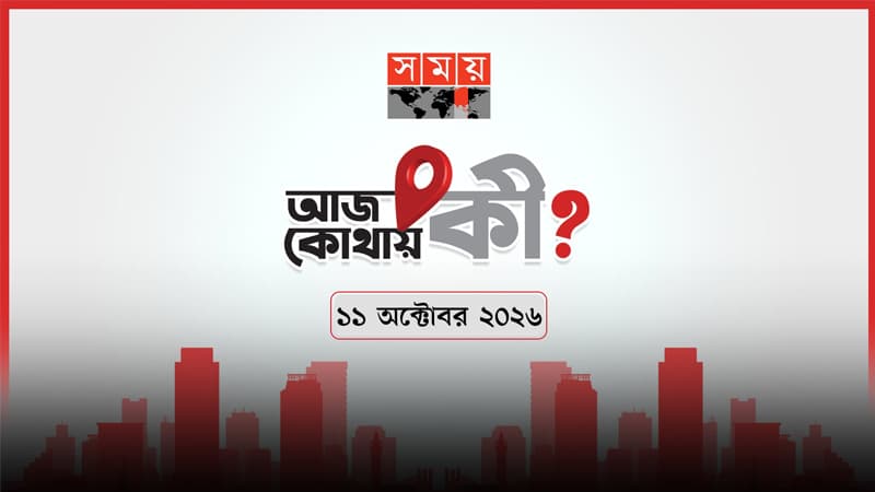 আজ কোথায় কী? (১১ অক্টোবর ২০২৬) আজ কোথায় কী? (১১ অক্টোবর ২০২৬)